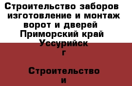 Строительство заборов, изготовление и монтаж ворот и дверей - Приморский край, Уссурийск г. Строительство и ремонт » Услуги   . Приморский край,Уссурийск г.